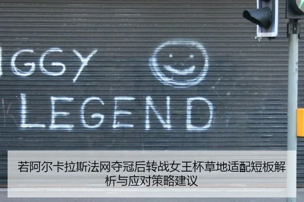 若阿尔卡拉斯法网夺冠后转战女王杯草地适配短板解析与应对策略建议